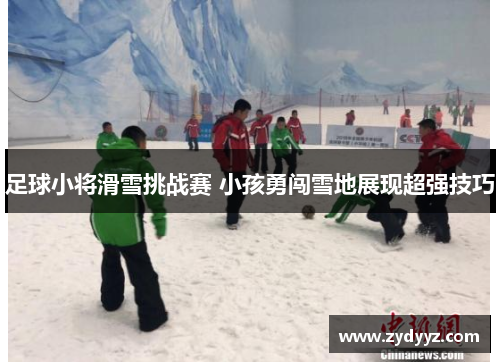 足球小将滑雪挑战赛 小孩勇闯雪地展现超强技巧